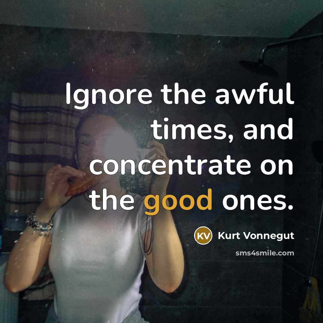 “Ignore the awful times, and concentrate on the good ones.…” quote by Kurt Vonnegut