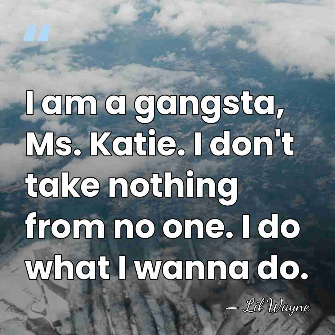 I am a gangsta, Ms. Katie. I don't take nothing from no&hellip; - Lil Wayne