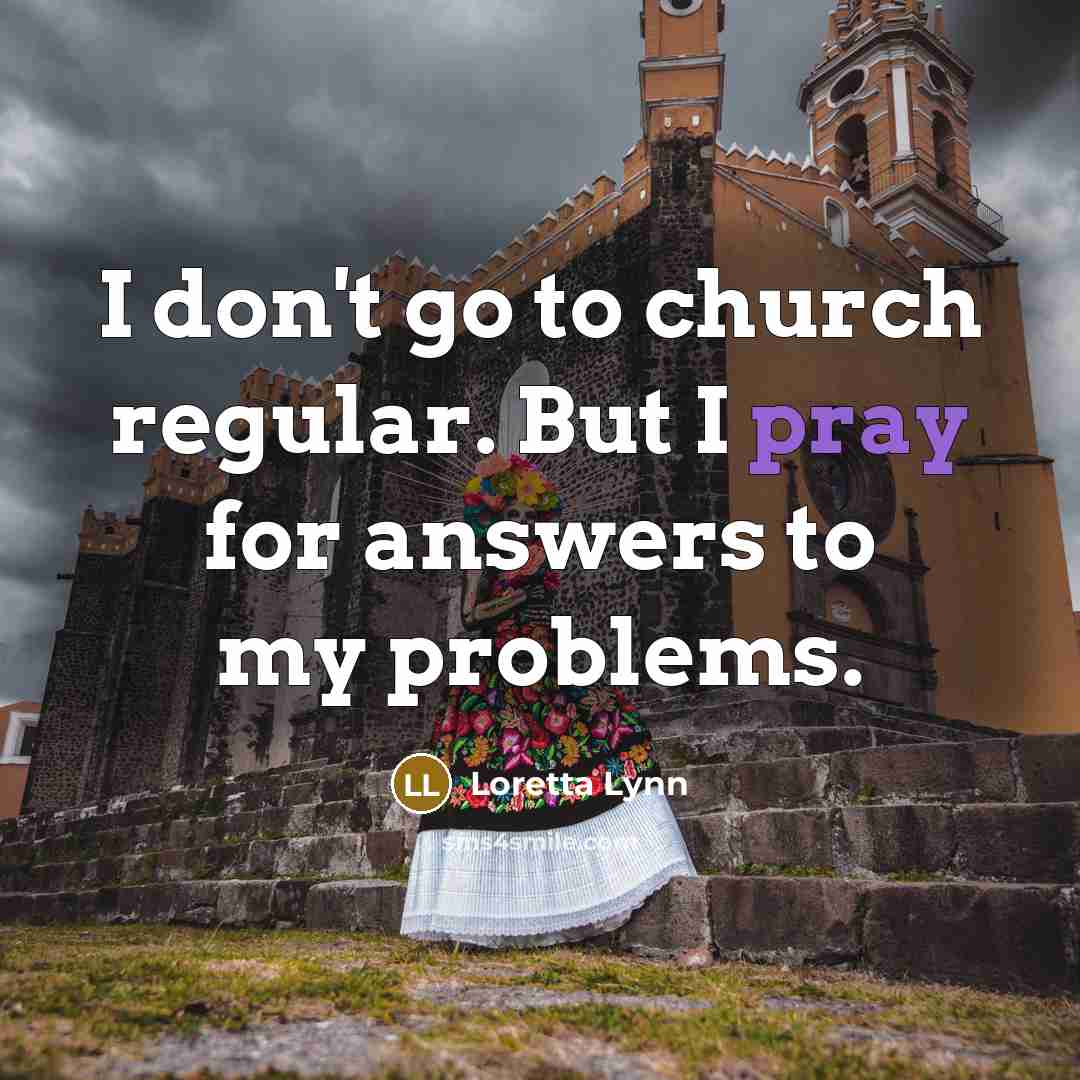 “I don't go to church regular. But I pray for…” quote by Loretta Lynn