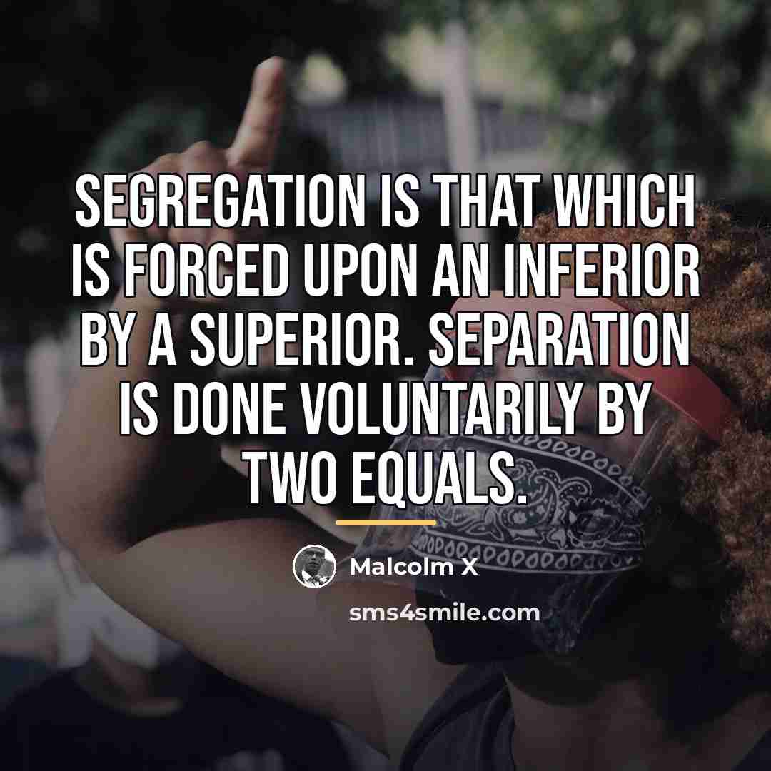 “Segregation is that which is forced upon an inferior by…” quote by Malcolm X