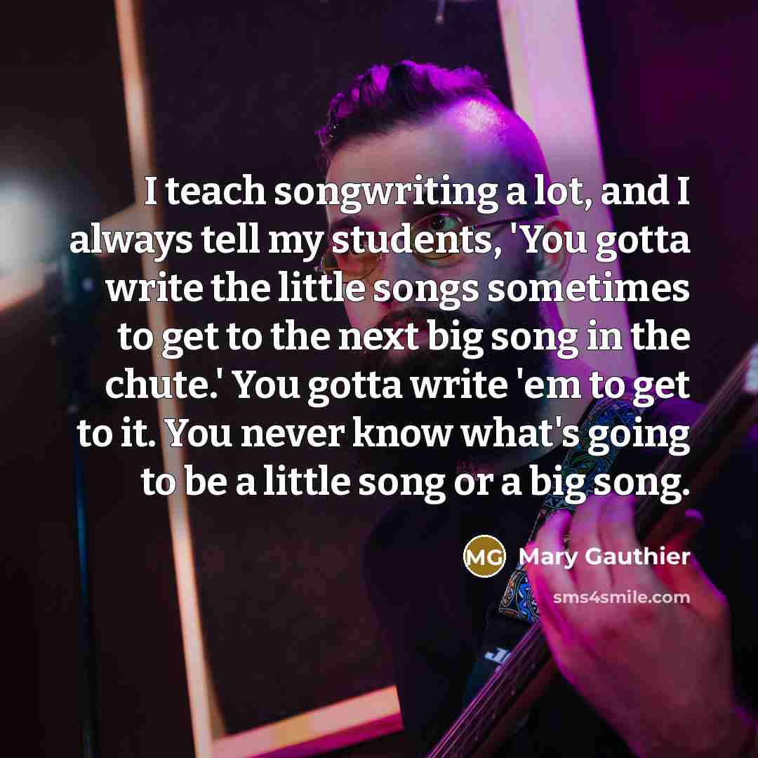 “I teach songwriting a lot, and I always tell my…” quote by Mary Gauthier