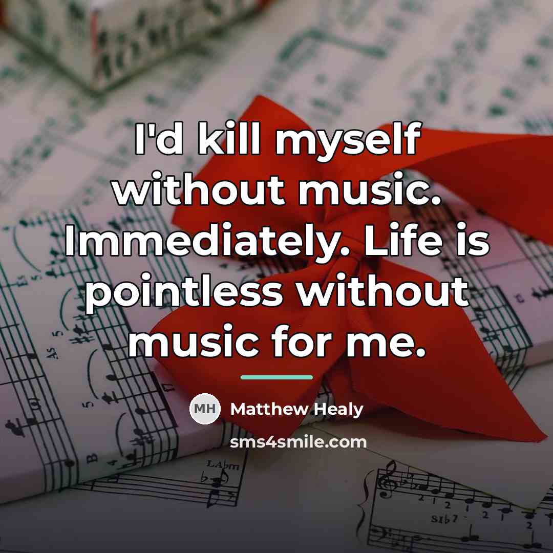 “I'd kill myself without music. Immediately. Life is pointless without…” quote by Matthew Healy