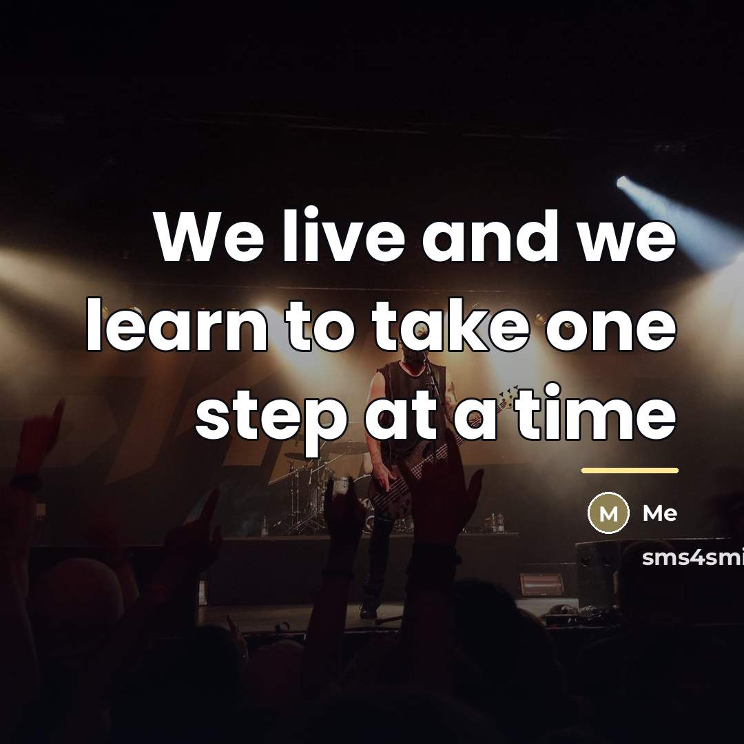 “We live and we learn to take one step at…” quote by ME