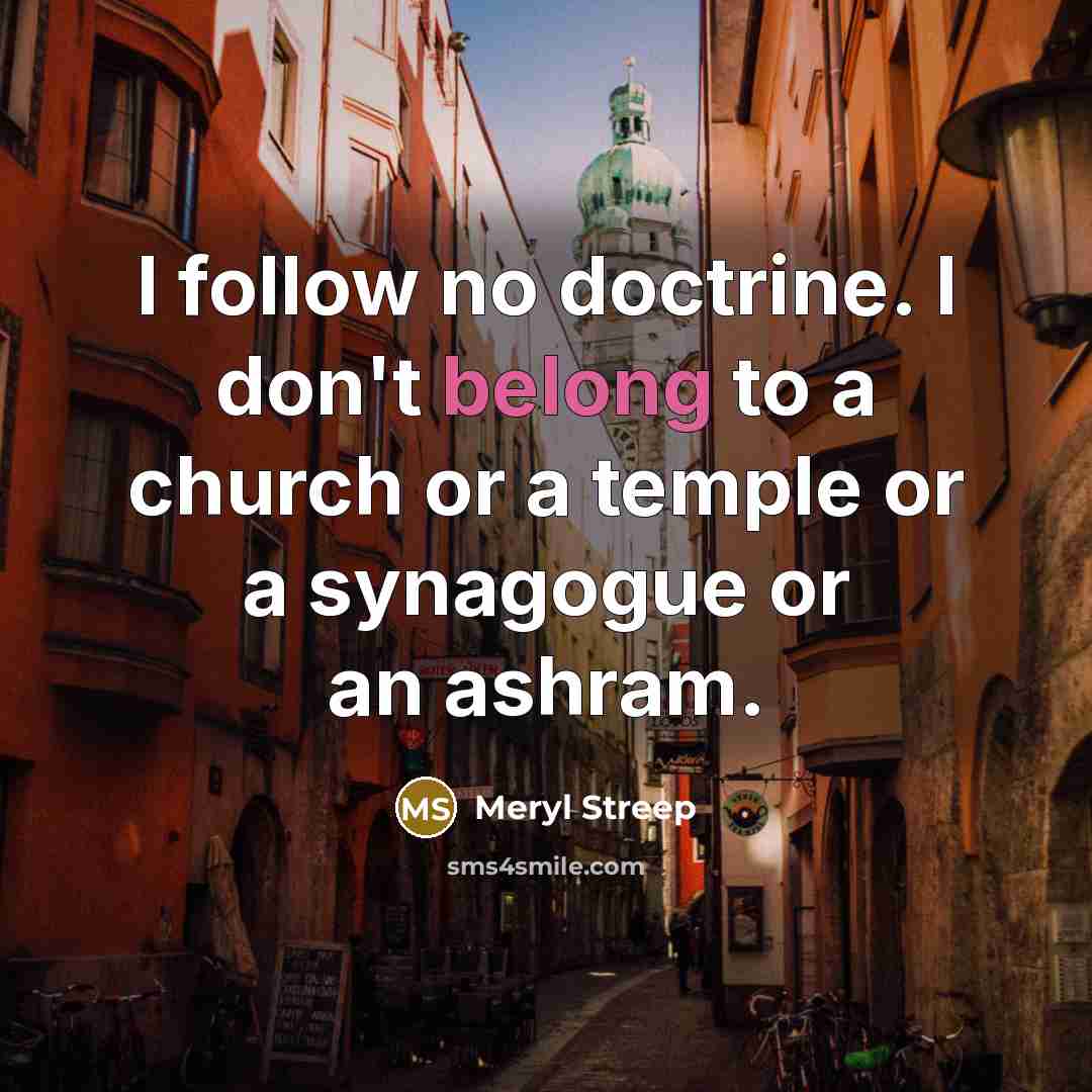 “I follow no doctrine. I don't belong to a church…” quote by Meryl Streep