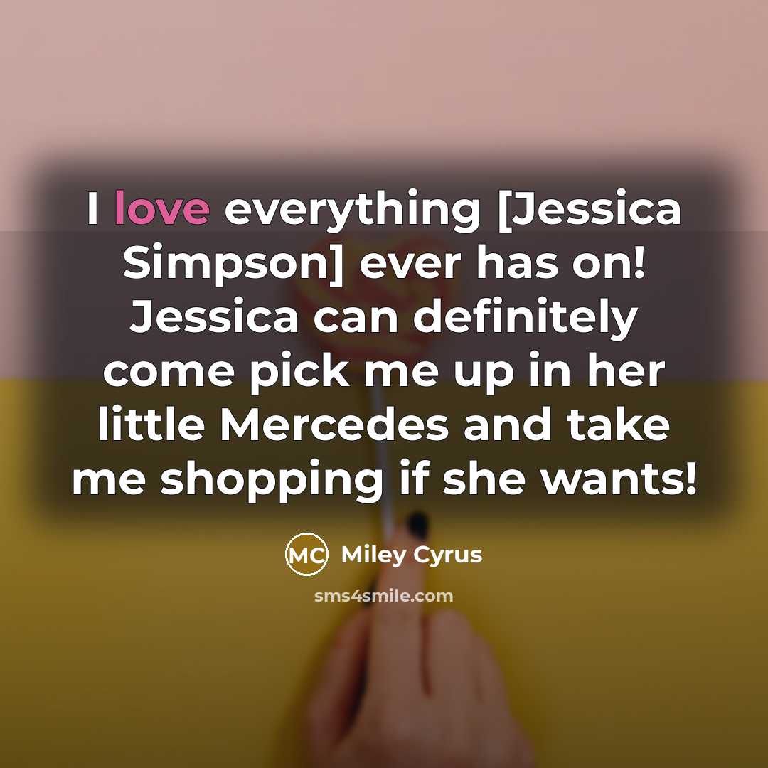 “I love everything [Jessica Simpson] ever has on! Jessica can…” quote by Miley Cyrus