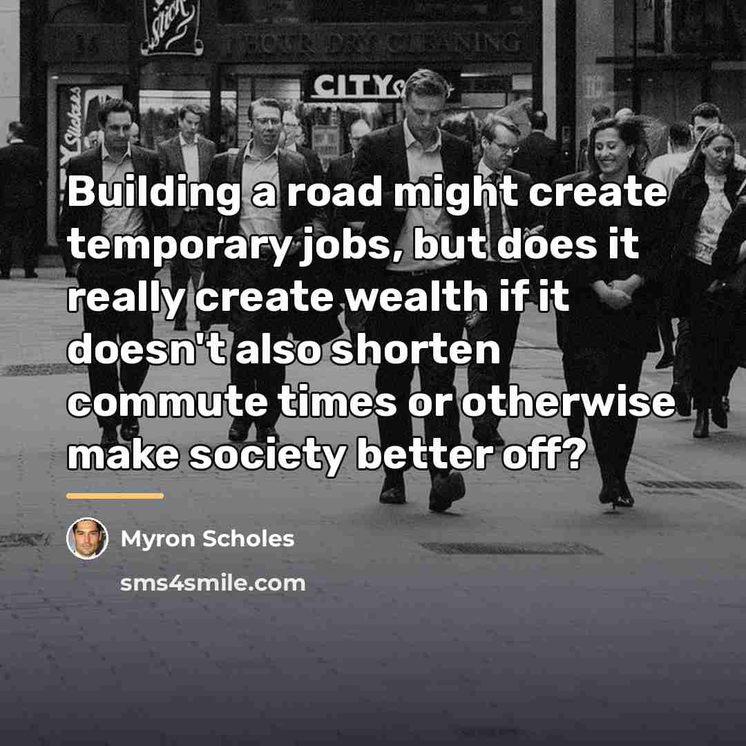 “Building a road might create temporary jobs, but does it…” quote by Myron Scholes