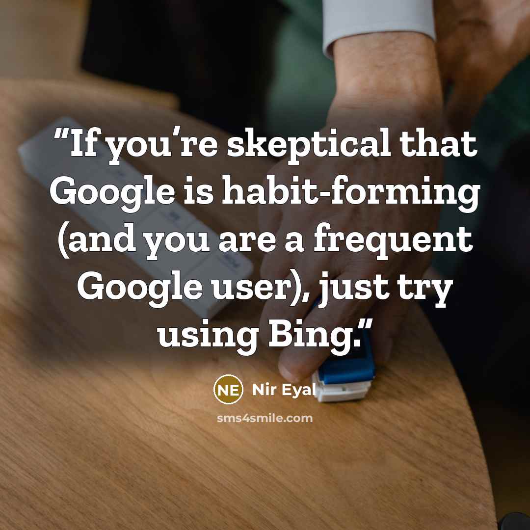 “If you’re skeptical that Google is habit-forming (and you are a frequent Google user), just try using Bing.” quote by Nir Eyal