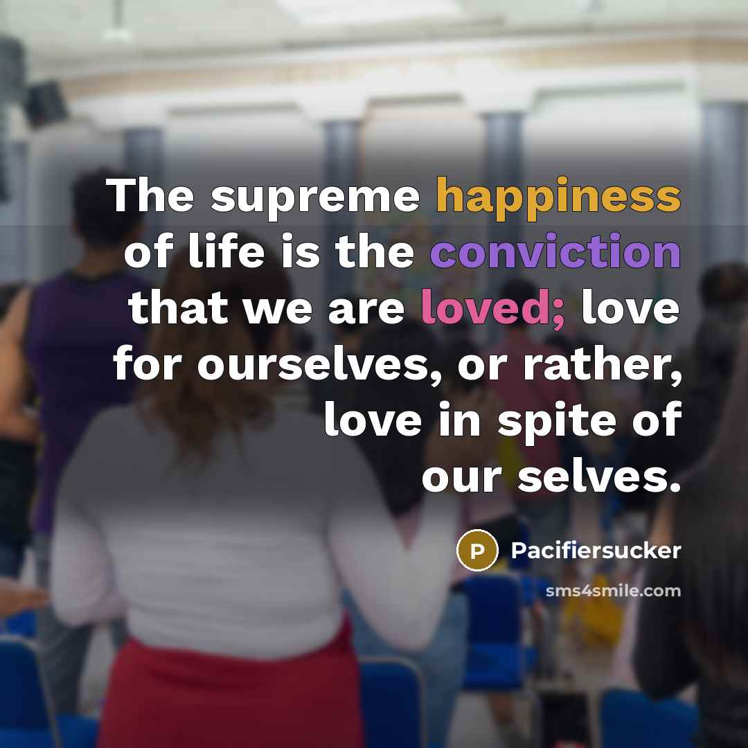 “The supreme happiness of life is the conviction that we…” quote by Pacifiersucker