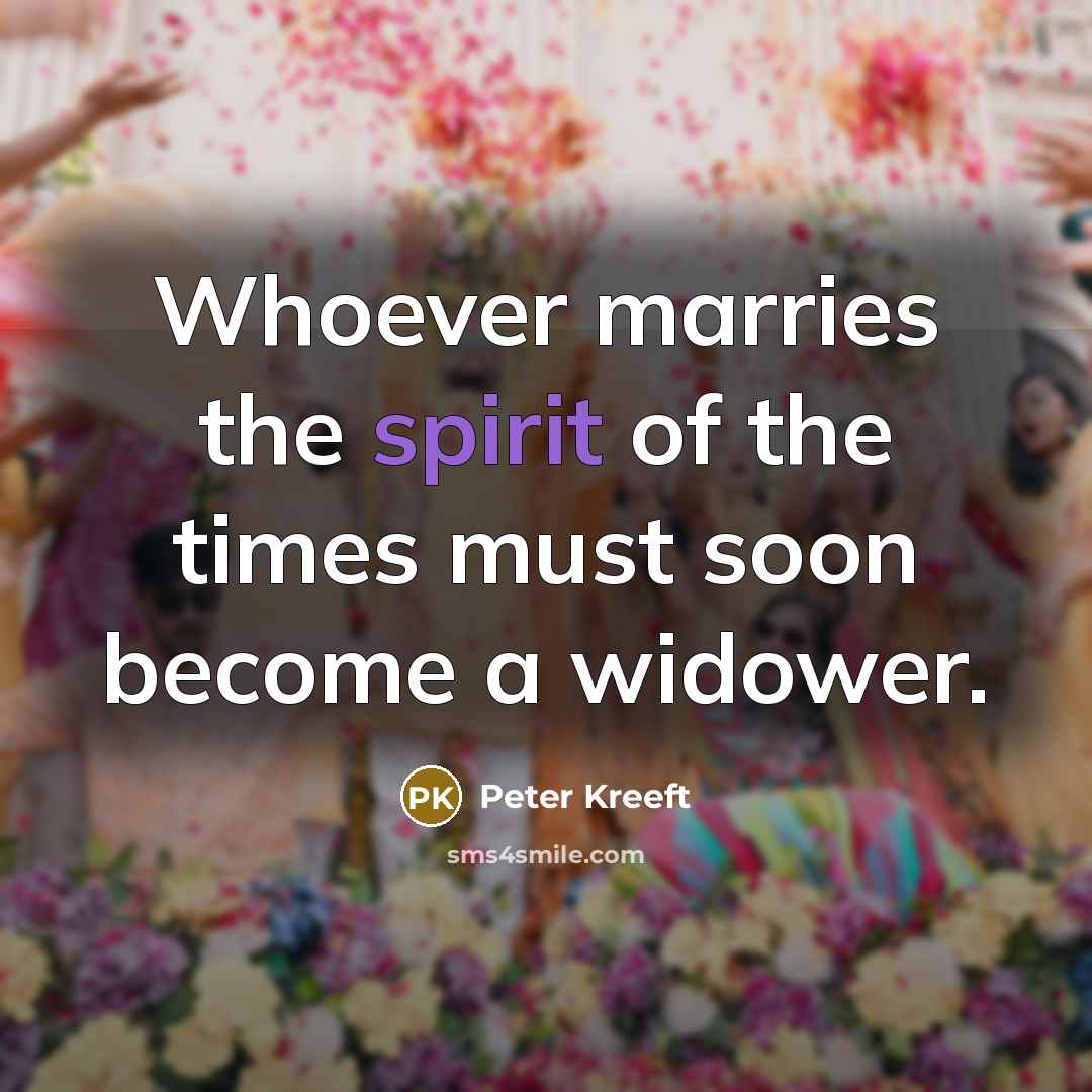 “Whoever marries the spirit of the times must soon become…” quote by Peter Kreeft