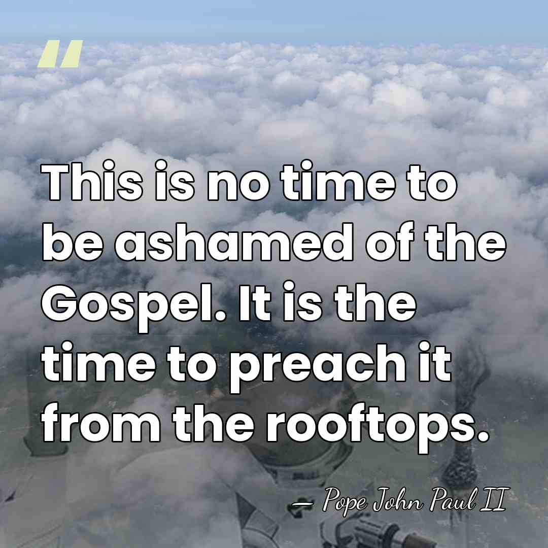 This is no time to be ashamed of the Gospel. It is&hellip; - Pope John Paul II