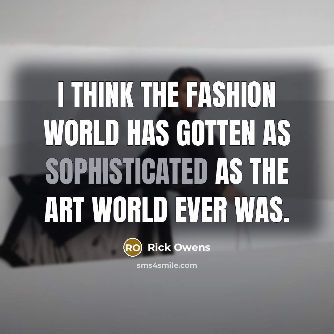 “I think the fashion world has gotten as sophisticated as…” quote by Rick Owens