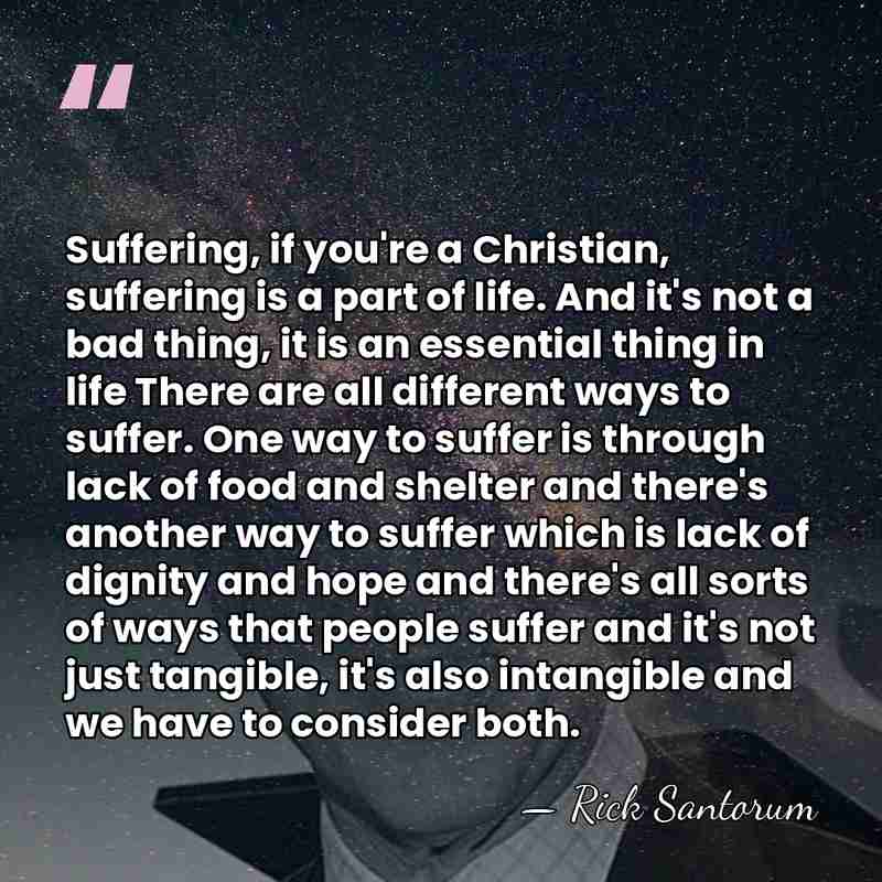 Suffering, if you're a Christian, suffering is a part of life. And&hellip; - Rick Santorum