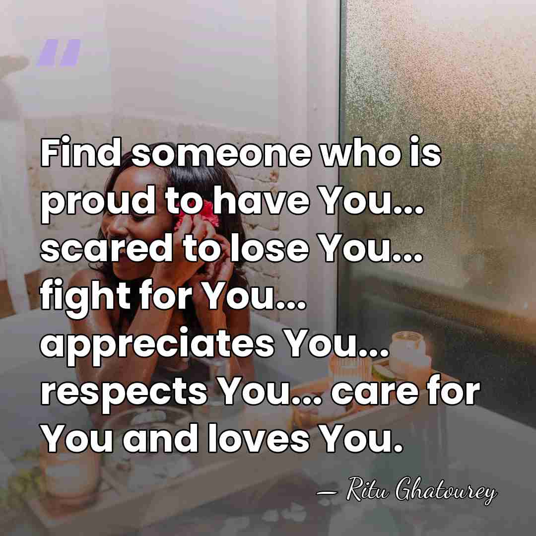 Find someone who is proud to have You... scared to lose You...&hellip; - Ritu Ghatourey