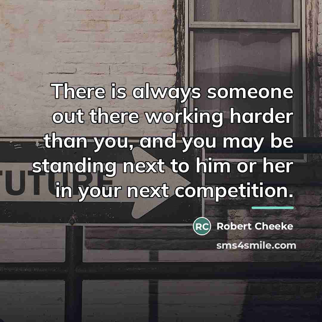 “There is always someone out there working harder than you,…” quote by Robert Cheeke