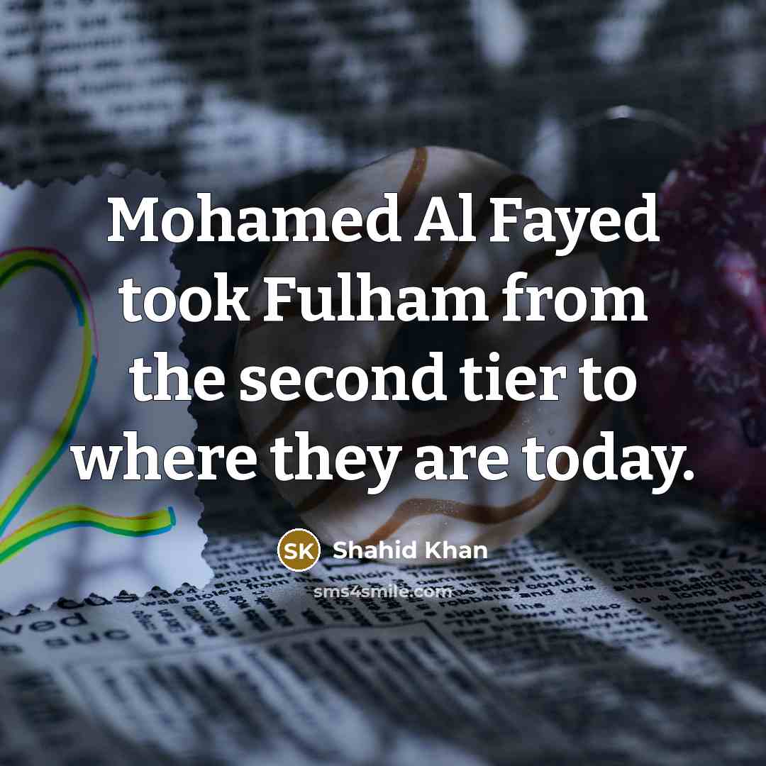 “Mohamed Al Fayed took Fulham from the second tier to…” quote by Shahid Khan