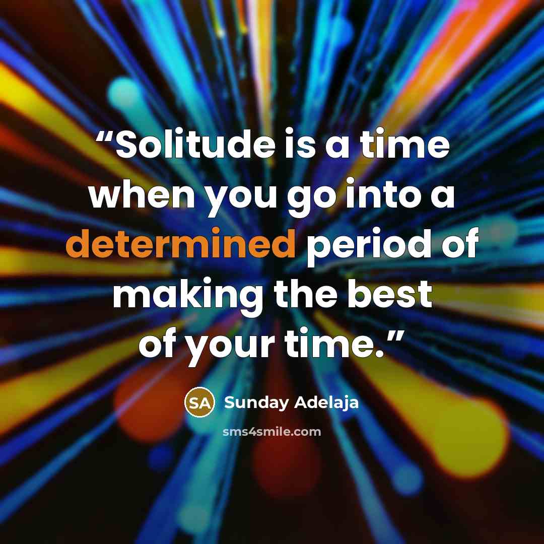 “Solitude is a time when you go into a determined period of making the best of your time.” quote by Sunday Adelaja