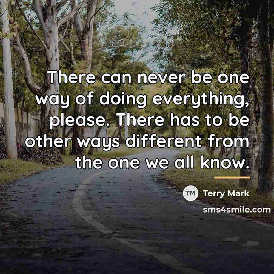 “There can never be one way of doing everything, please.…” quote by Terry Mark