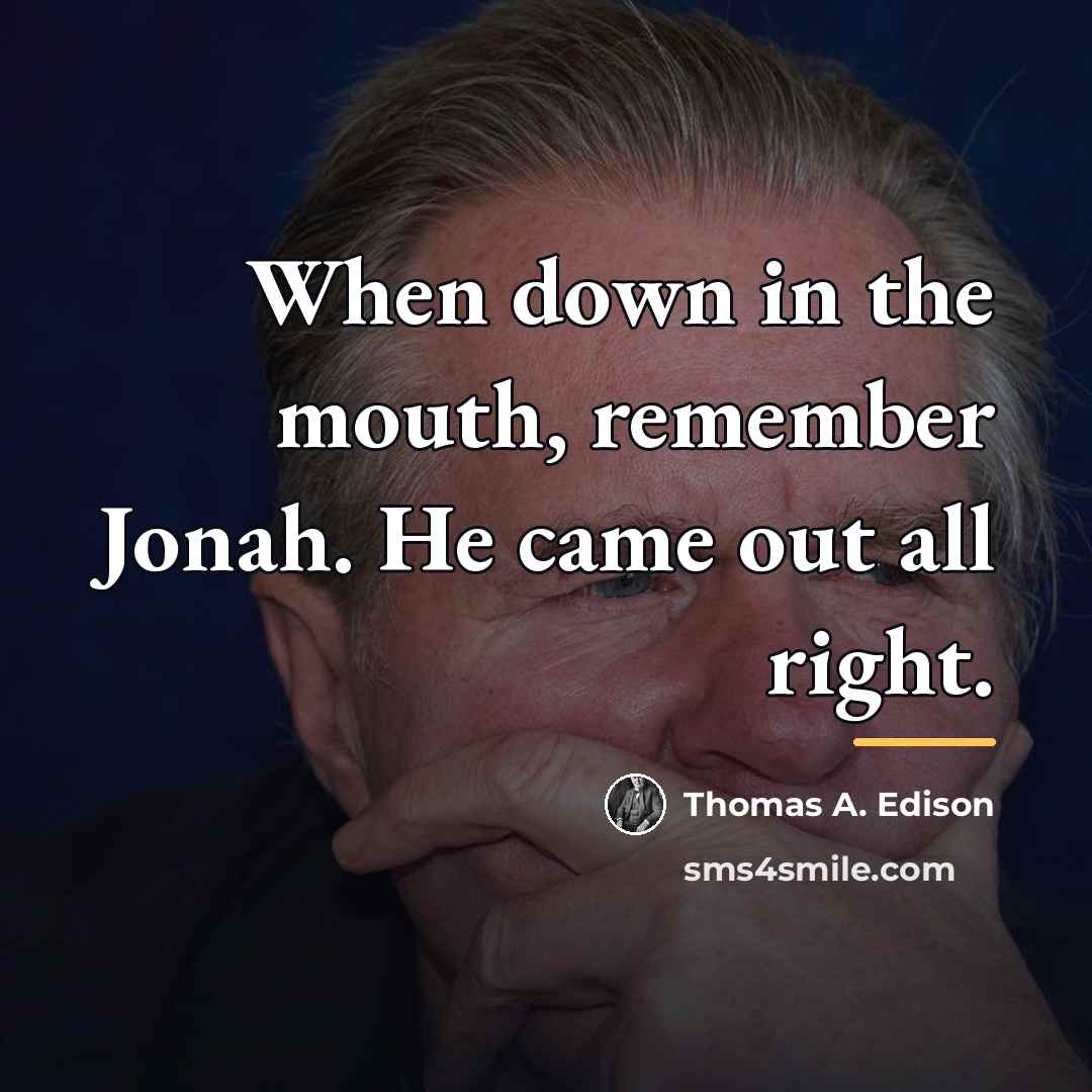 “When down in the mouth, remember Jonah. He came out…” quote by Thomas A. Edison