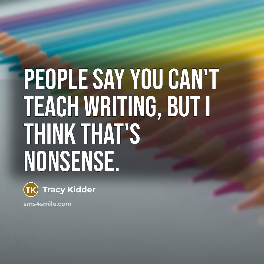 “People say you can't teach writing, but I think that's…” quote by Tracy Kidder