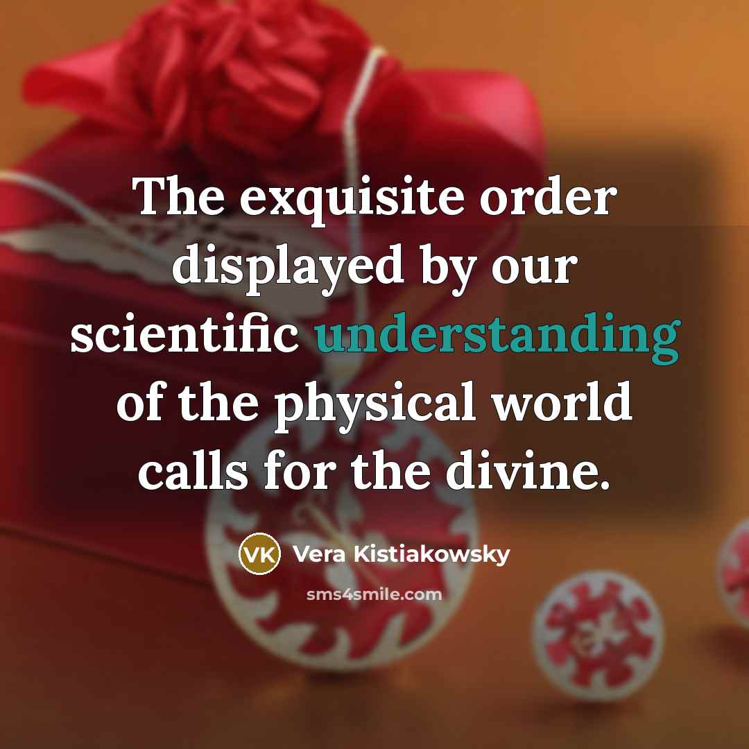 “The exquisite order displayed by our scientific understanding of the physical world calls for the divine.” quote by Vera Kistiakowsky