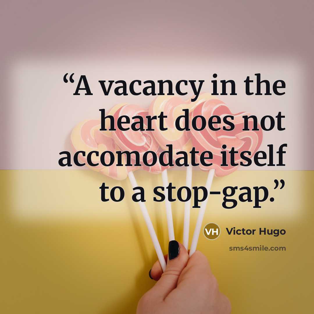 “A vacancy in the heart does not accomodate itself to a stop-gap.” quote by Victor Hugo