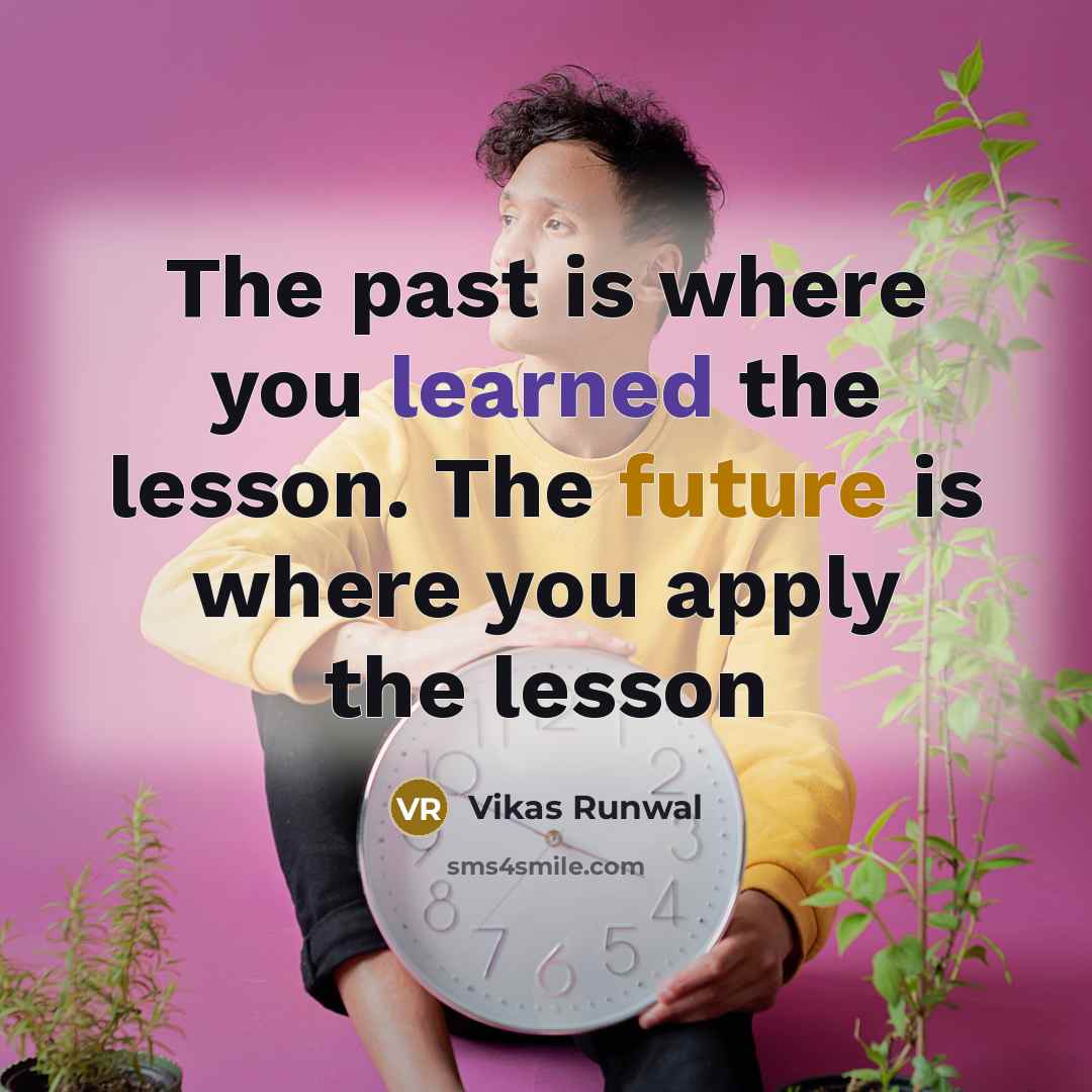 “The past is where you learned the lesson. The future is where you apply the lesson” quote by Vikas Runwal