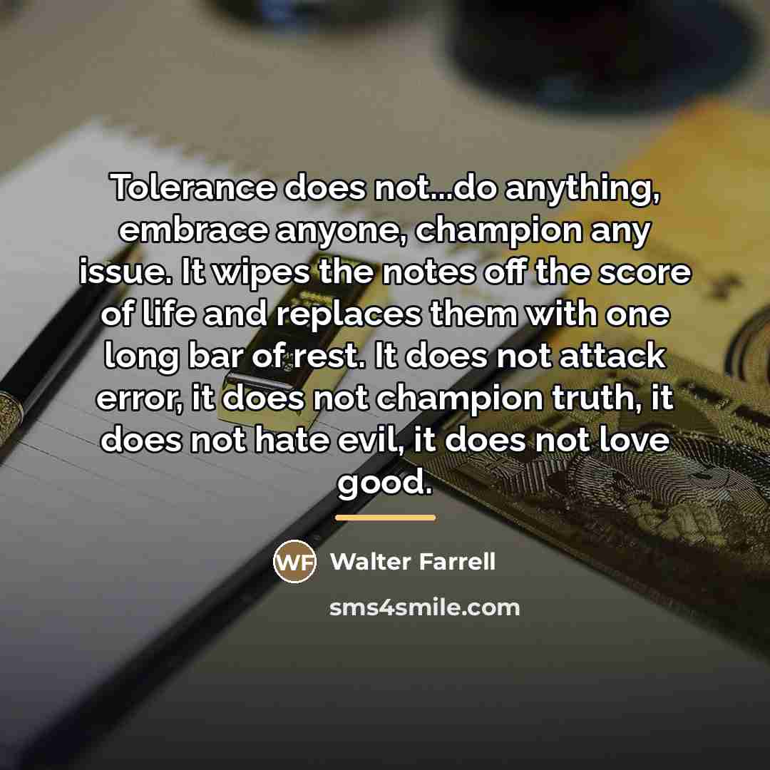 “Tolerance does not...do anything, embrace anyone, champion any issue. It…” quote by Walter Farrell