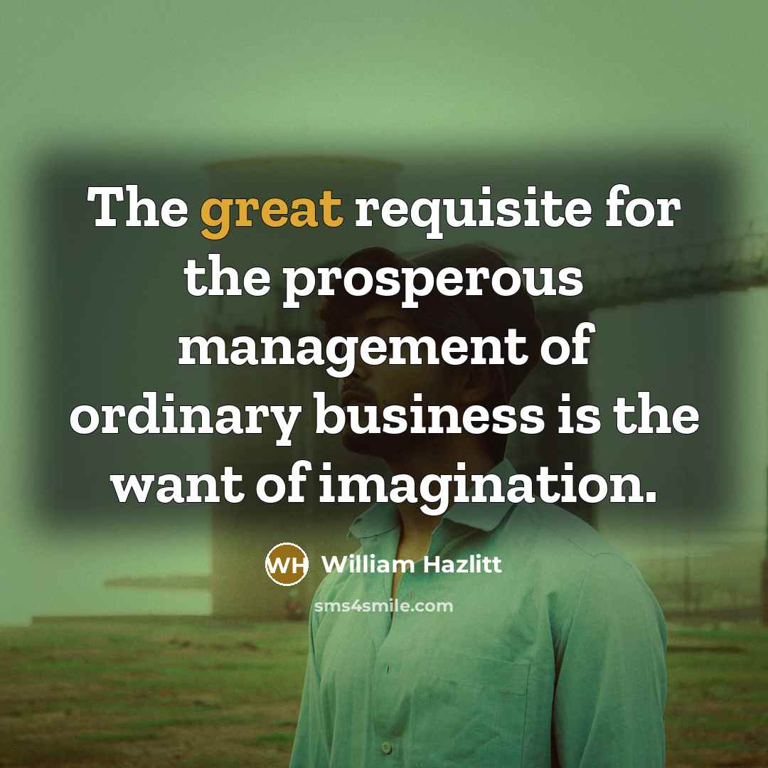 “The great requisite for the prosperous management of ordinary business…” quote by William Hazlitt