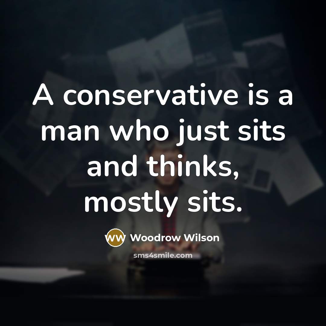 “A conservative is a man who just sits and thinks,…” quote by Woodrow Wilson