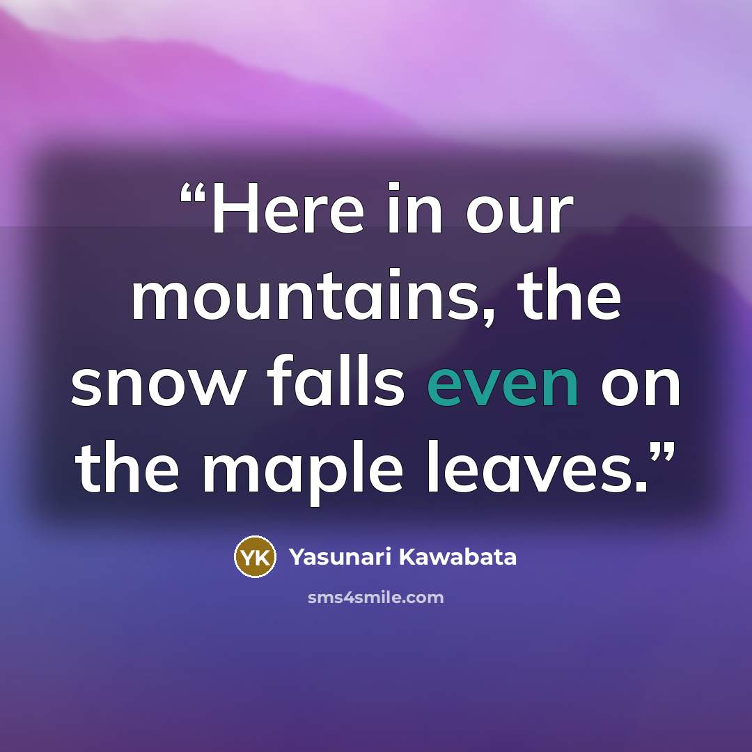“Here in our mountains, the snow falls even on the maple leaves.” quote by Yasunari Kawabata