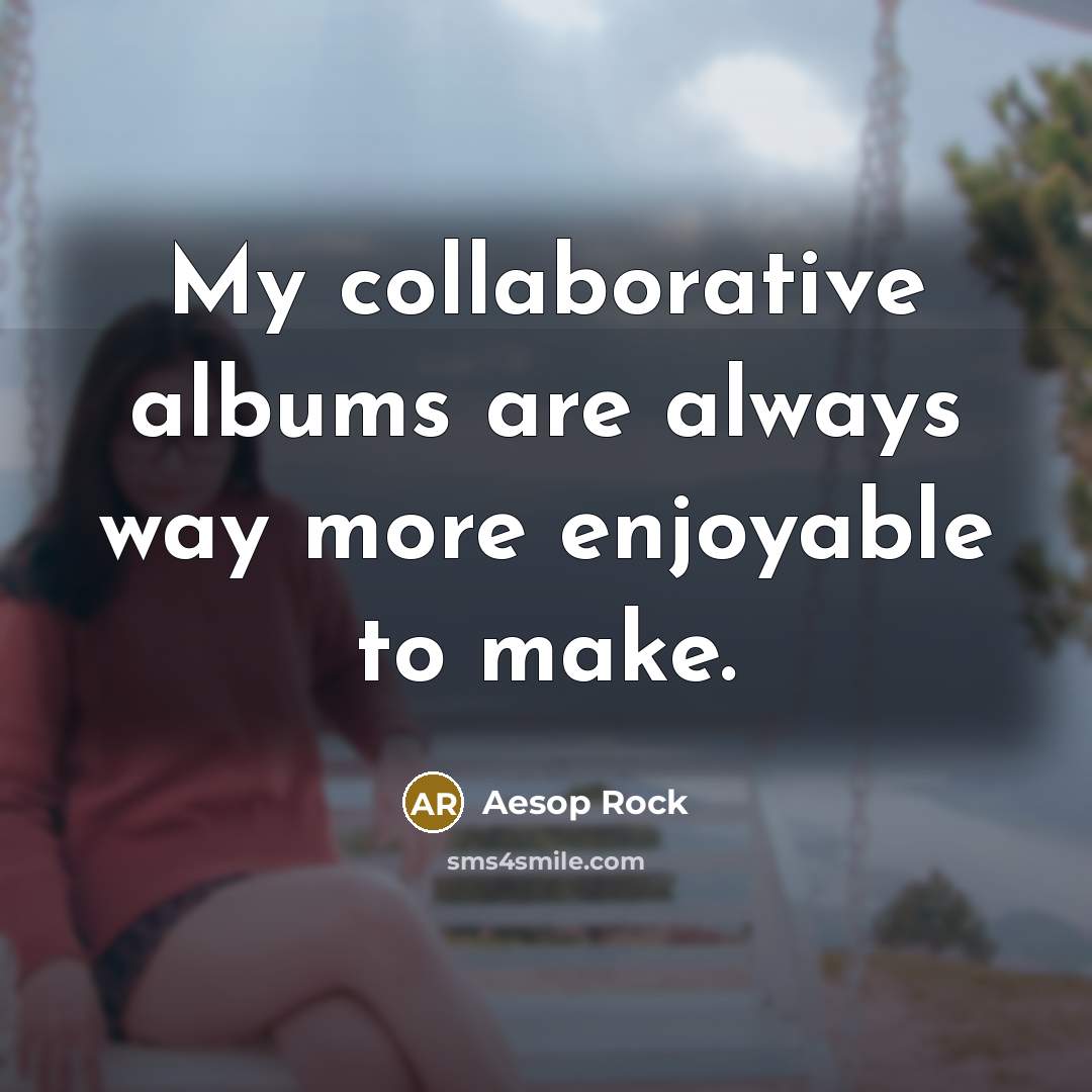 “My collaborative albums are always way more enjoyable to make.…” quote by Aesop Rock
