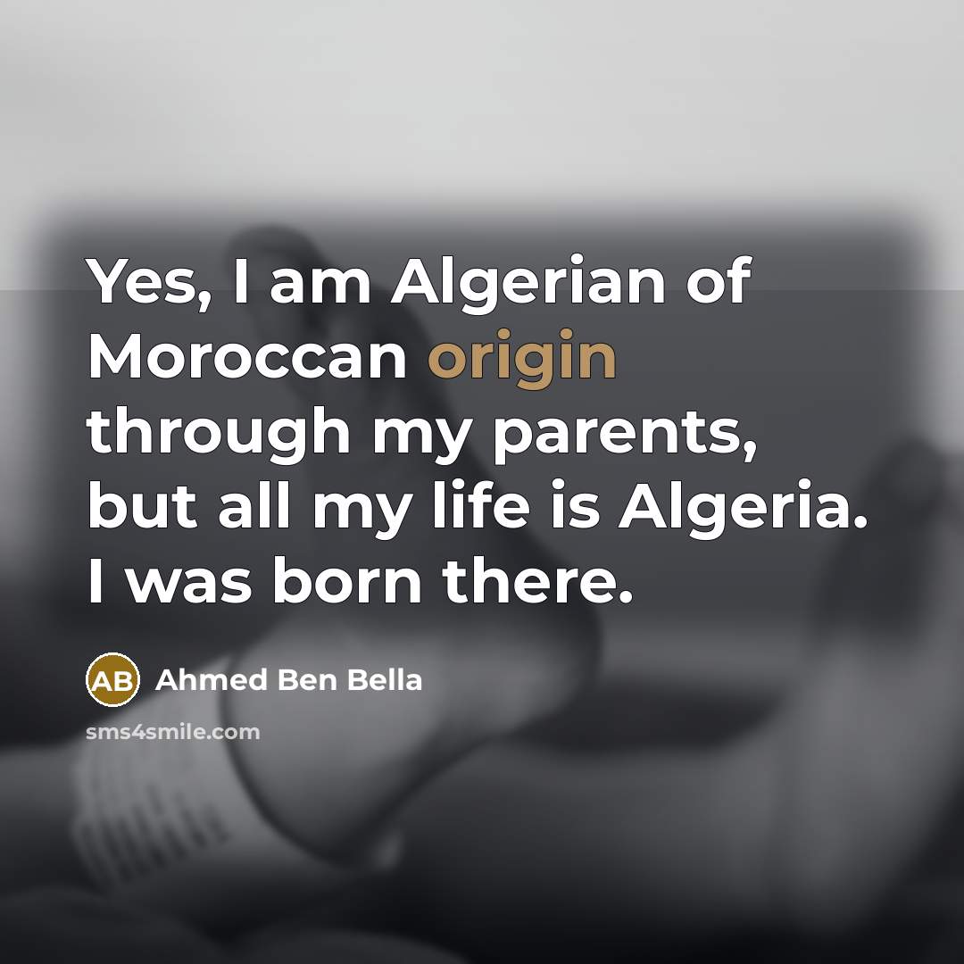 “Yes, I am Algerian of Moroccan origin through my parents,…” quote by Ahmed Ben Bella
