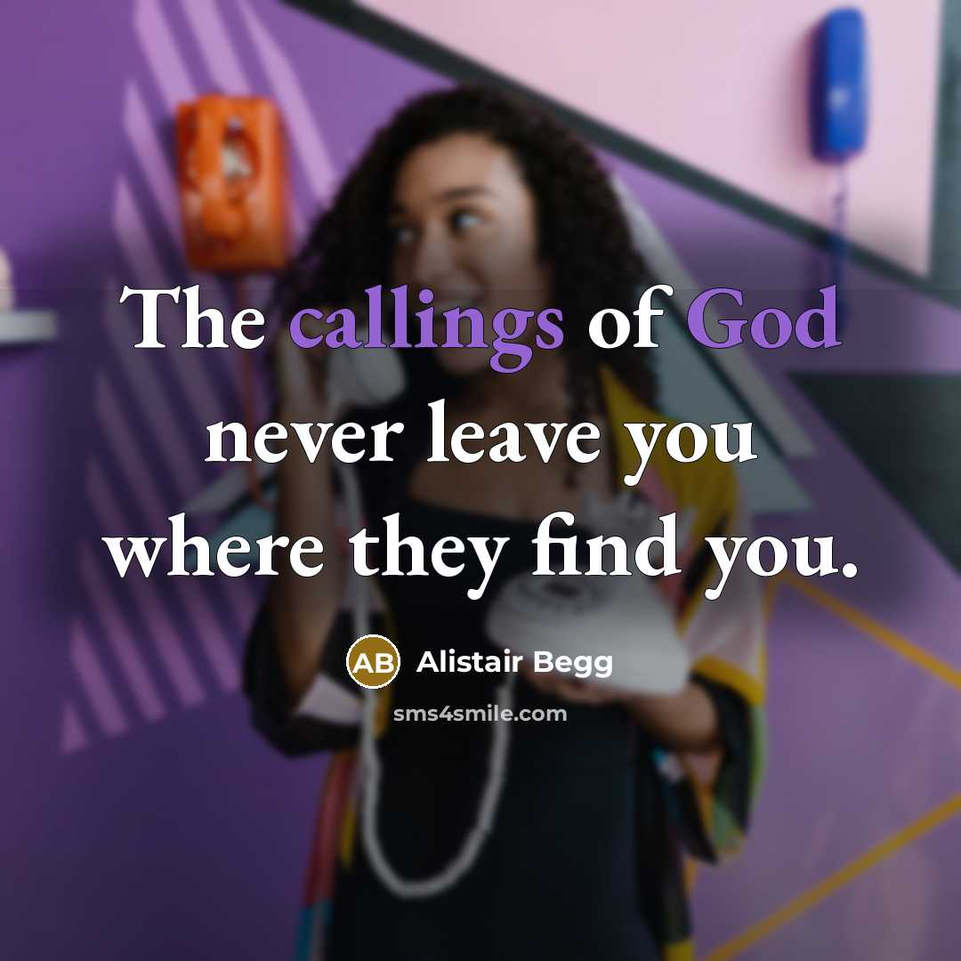 “The callings of God never leave you where they find…” quote by Alistair Begg