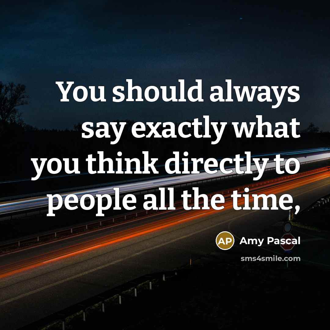 “You should always say exactly what you think directly to…” quote by Amy Pascal