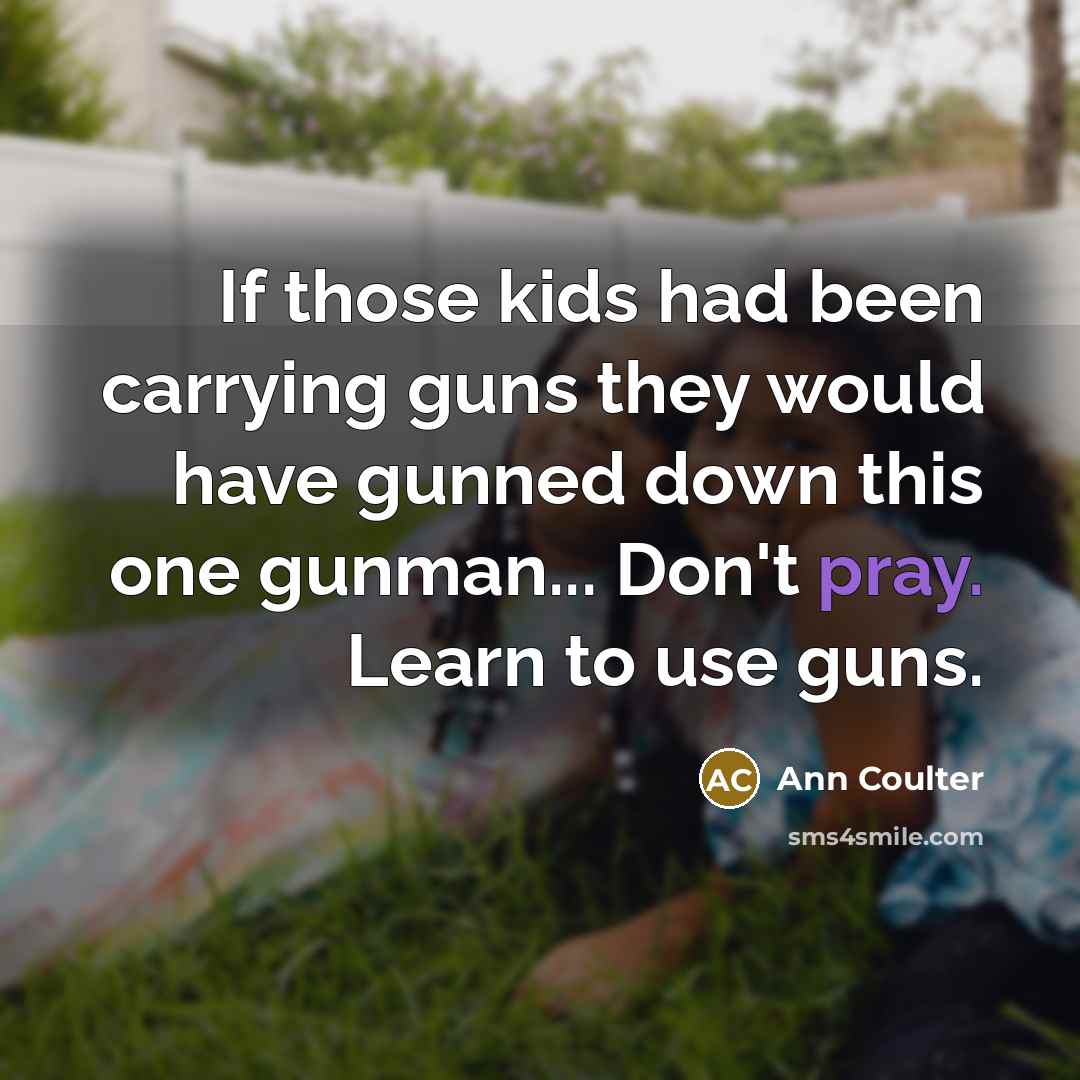 “If those kids had been carrying guns they would have…” quote by Ann Coulter