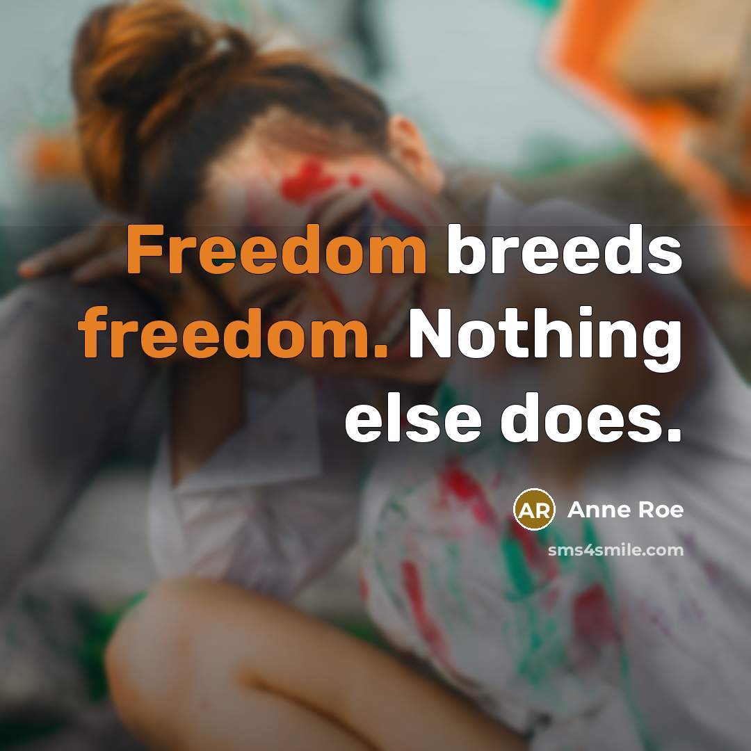 “Freedom breeds freedom. Nothing else does.” quote by Anne Roe