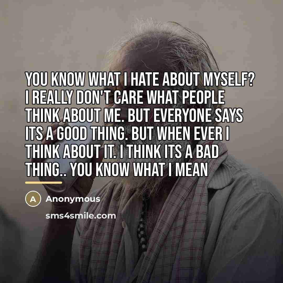 “You Know What I Hate About myself? I Really Don't…” quote by Anonymous