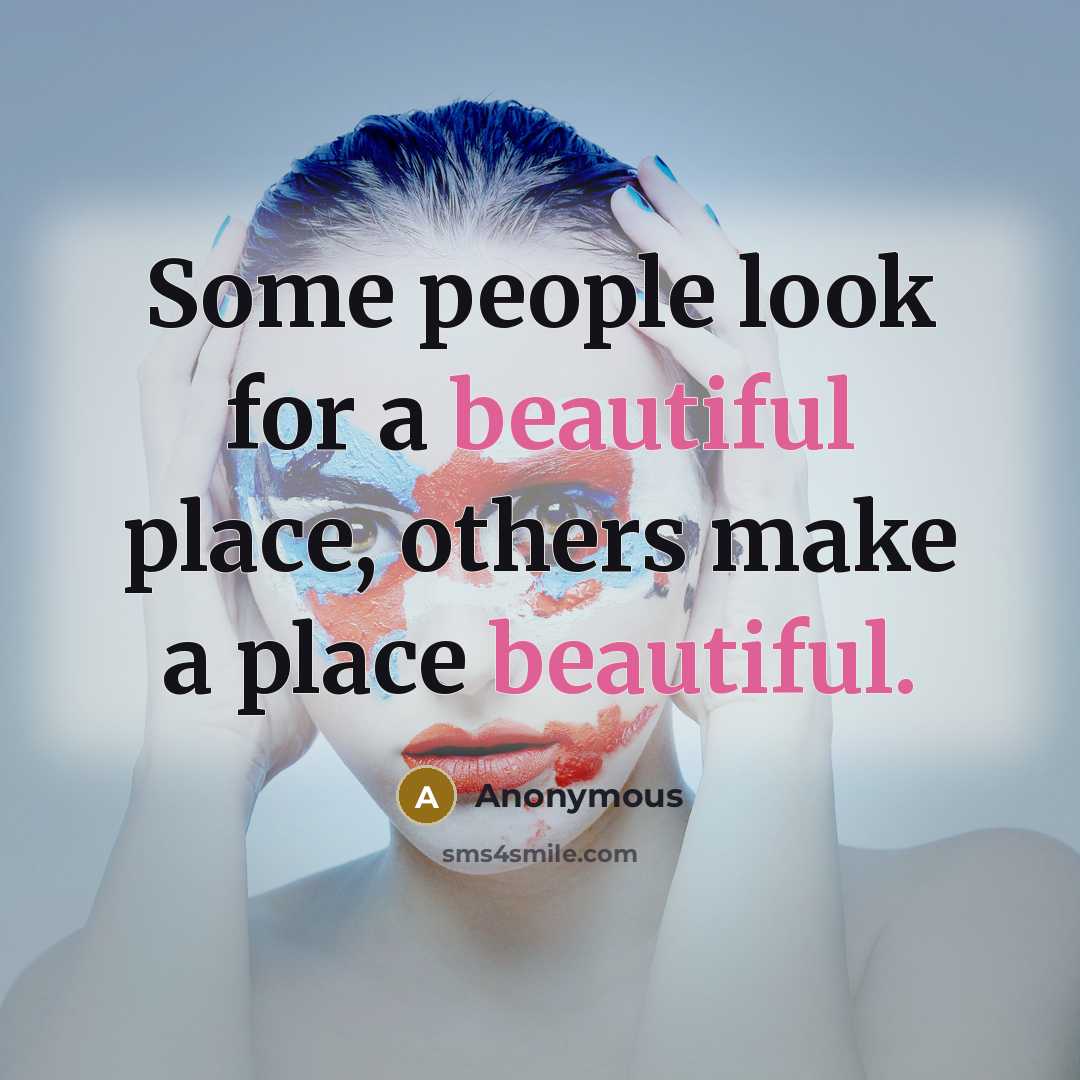 “Some people look for a beautiful place, others make a place beautiful.” quote by Anonymous