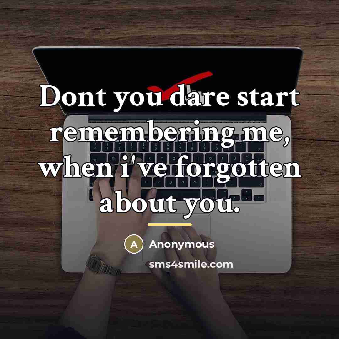 “Dont you dare start remembering me, when i've forgotten about…” quote by Anonymous