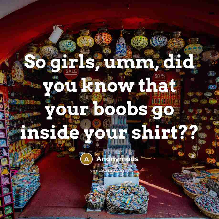 “So girls, umm, did you know that your boobs go…” quote by Anonymous