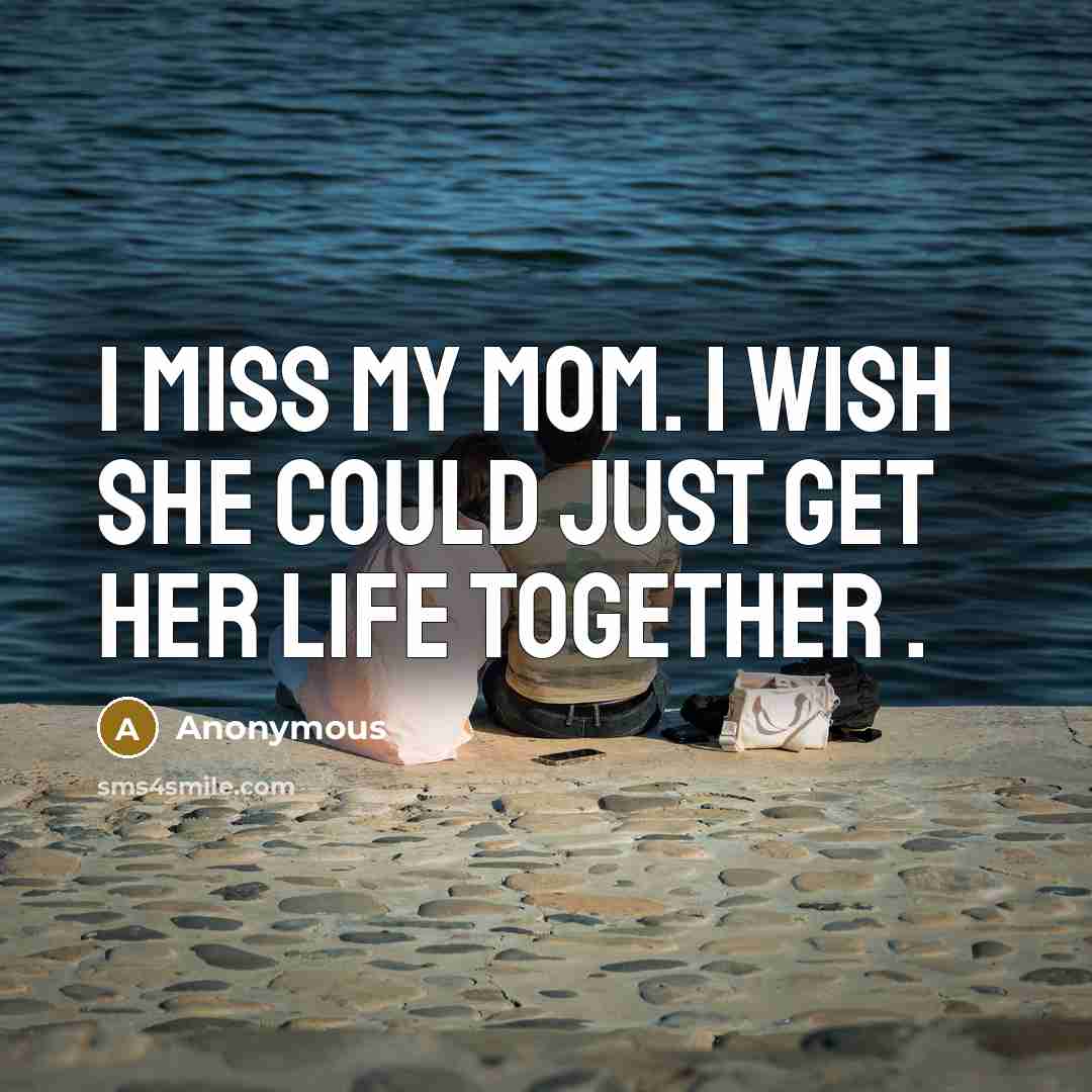 “I miss my mom. I wish she could just get…” quote by Anonymous