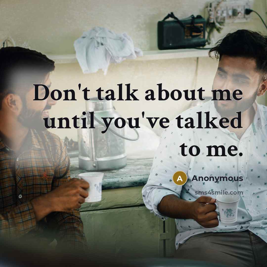 “Don't talk about me until you've talked to me.” quote by Anonymous