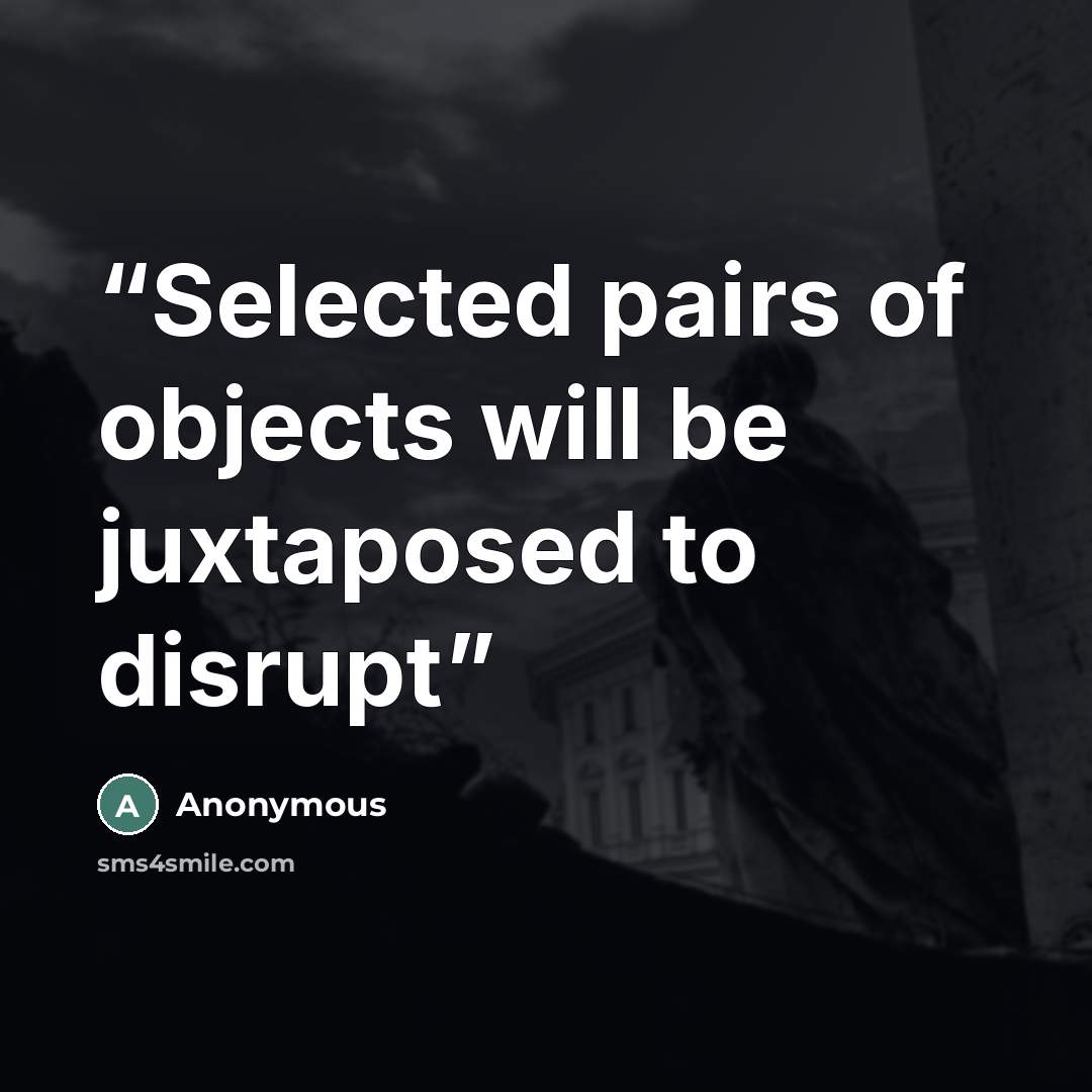 “Selected pairs of objects will be juxtaposed to disrupt” quote by Anonymous