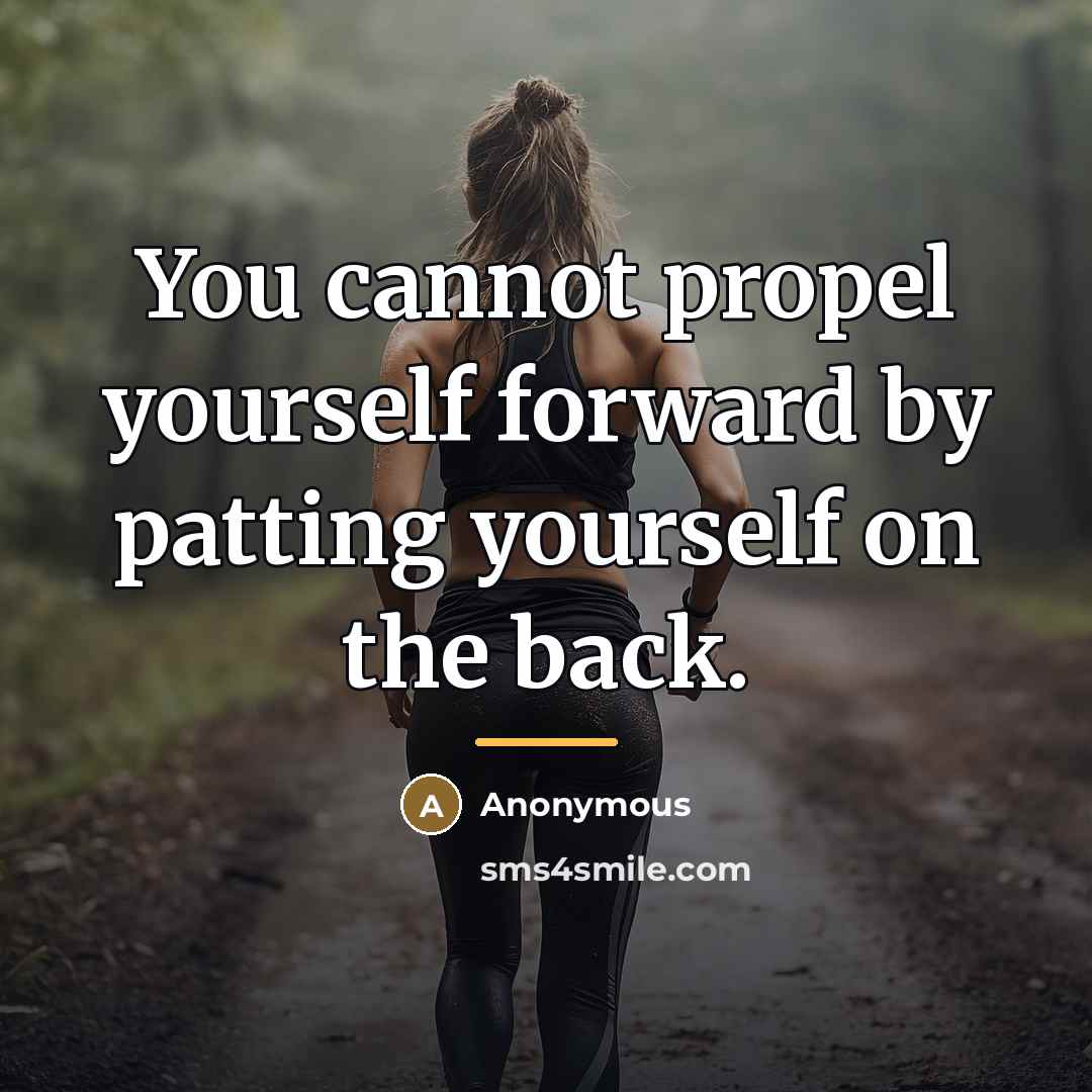 “You cannot propel yourself forward by patting yourself on the…” quote by Anonymous