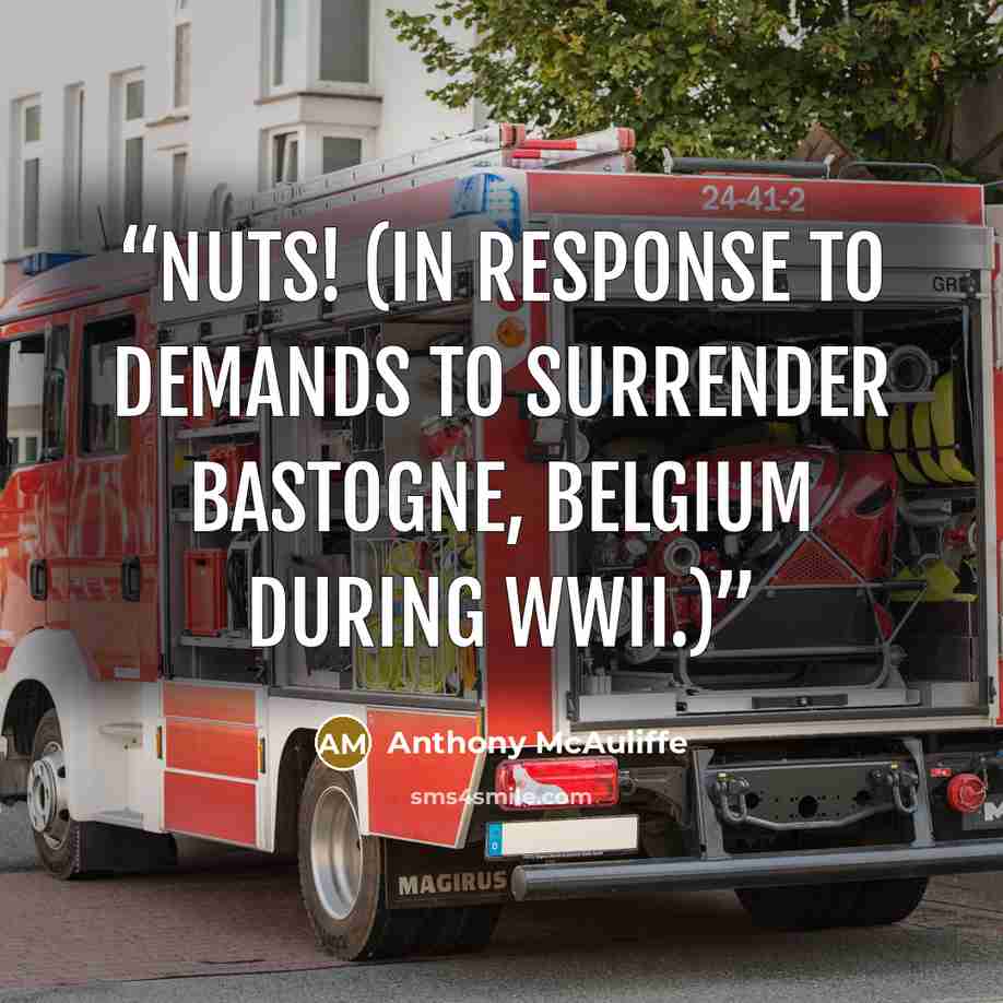 “NUTS! (In response to demands to surrender Bastogne, Belgium during WWII.)” quote by Anthony McAuliffe
