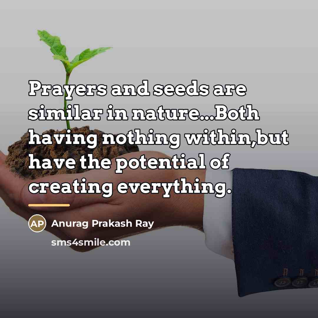 “Prayers and seeds are similar in nature...Both having nothing within,but…” quote by Anurag Prakash Ray