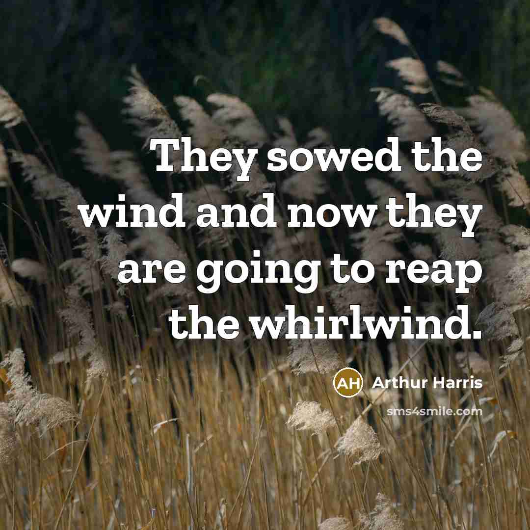 “They sowed the wind and now they are going to reap the whirlwind.” quote by Arthur Harris
