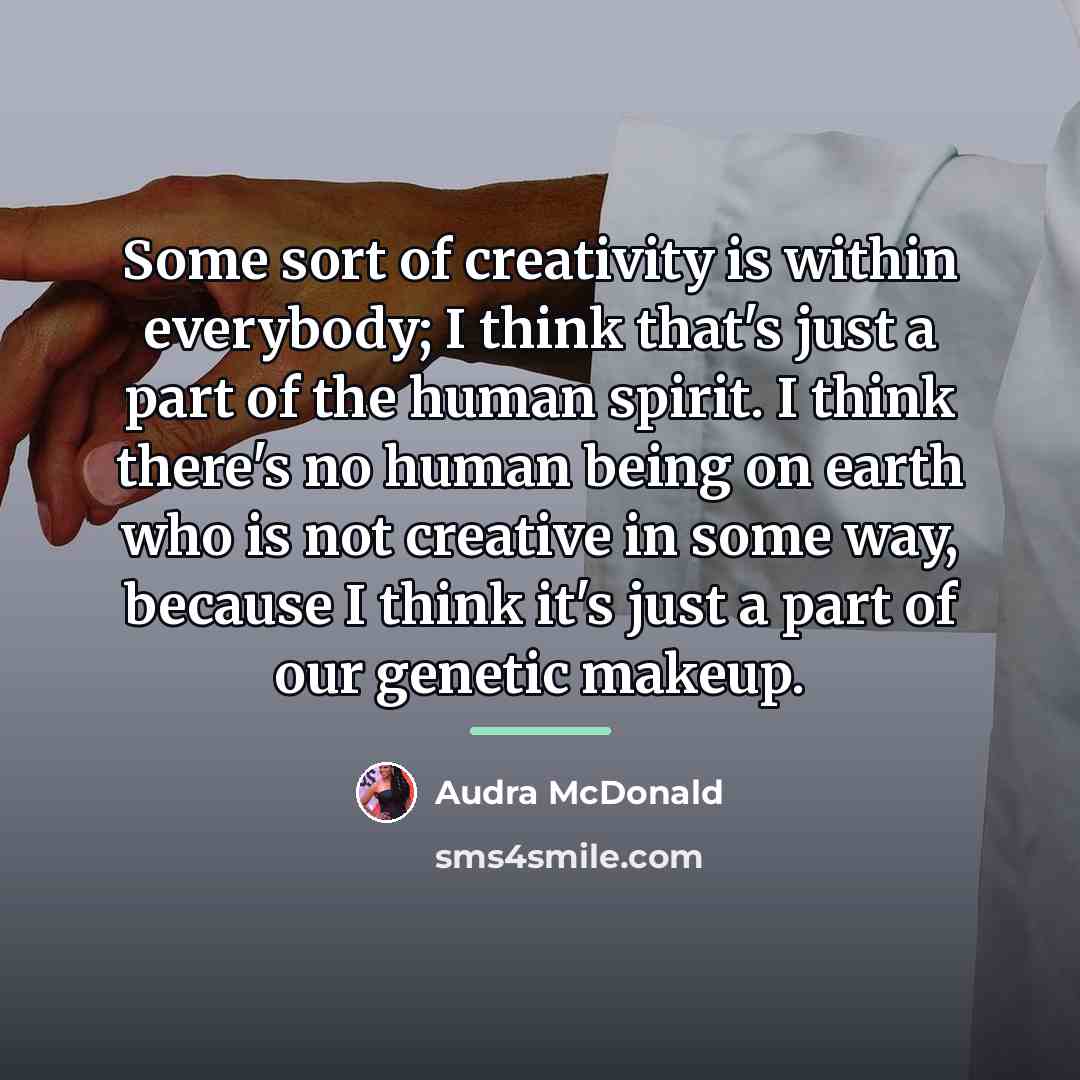 “Some sort of creativity is within everybody; I think that's…” quote by Audra McDonald