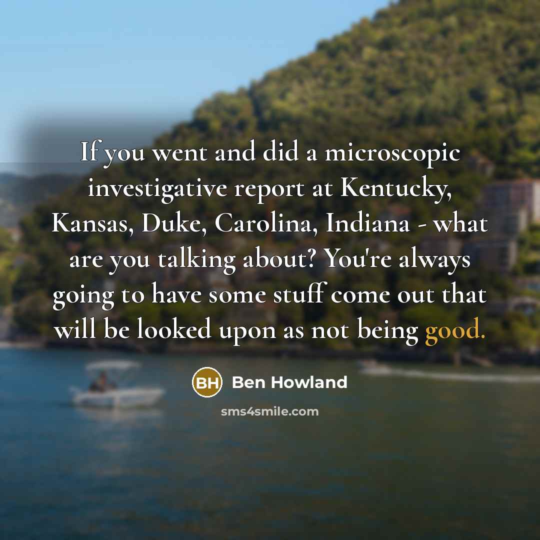 “If you went and did a microscopic investigative report at…” quote by Ben Howland