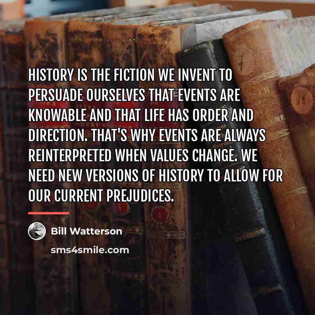 “History is the fiction we invent to persuade ourselves that…” quote by Bill Watterson